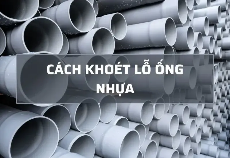 Hướng dẫn cách khoét lỗ ống nhựa đơn giản hiệu quả tại nhà